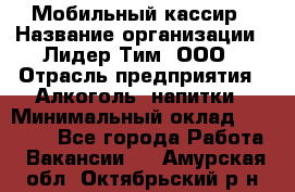 Мобильный кассир › Название организации ­ Лидер Тим, ООО › Отрасль предприятия ­ Алкоголь, напитки › Минимальный оклад ­ 40 000 - Все города Работа » Вакансии   . Амурская обл.,Октябрьский р-н